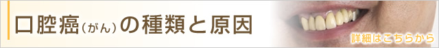 口腔癌（がん）の種類と原因　詳細はこちらから